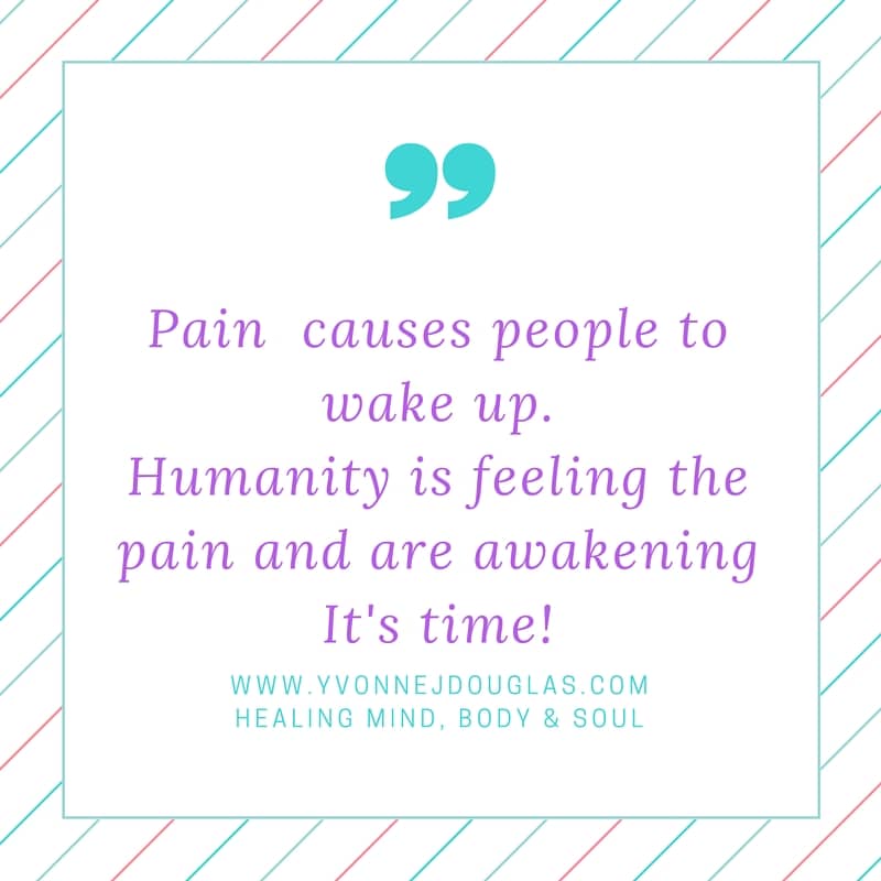 Pain is what causes people to wake up.Humanity is feeling the pain and are awakeningIt's time!